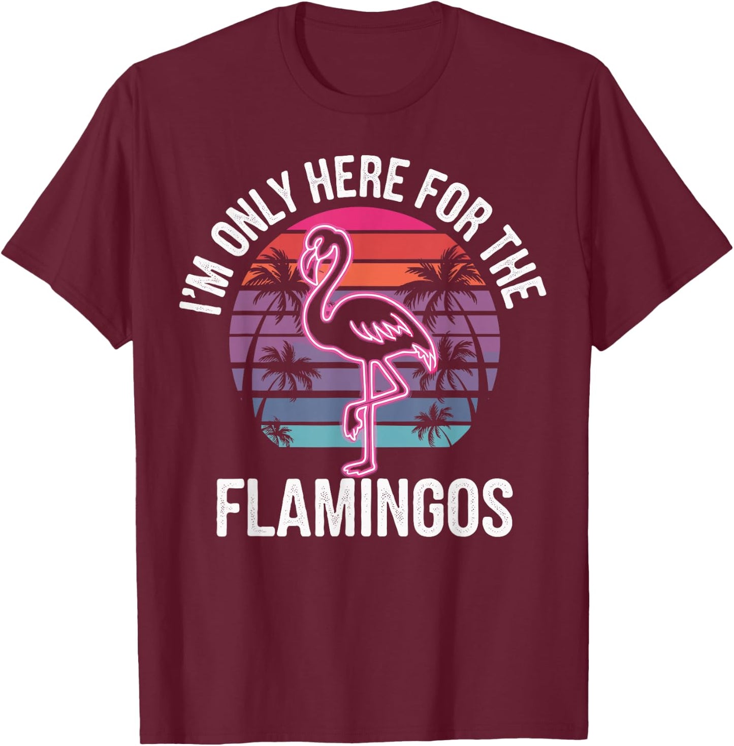 I'm Only Here For The Flamingos T-Shirt - T-Shirt | Maroon