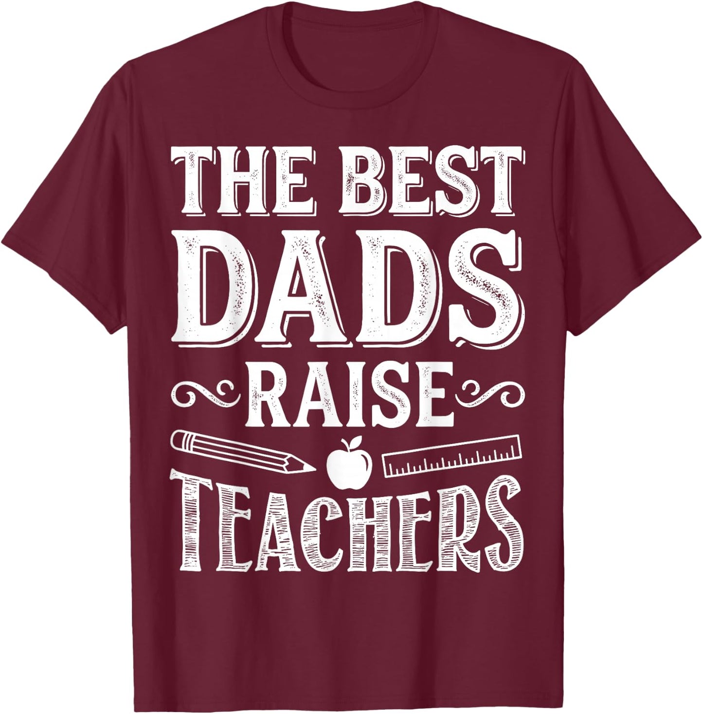 The Best Dads Raise Teachers - Educator Father's Day T-Shirt - T-Shirt | Maroon