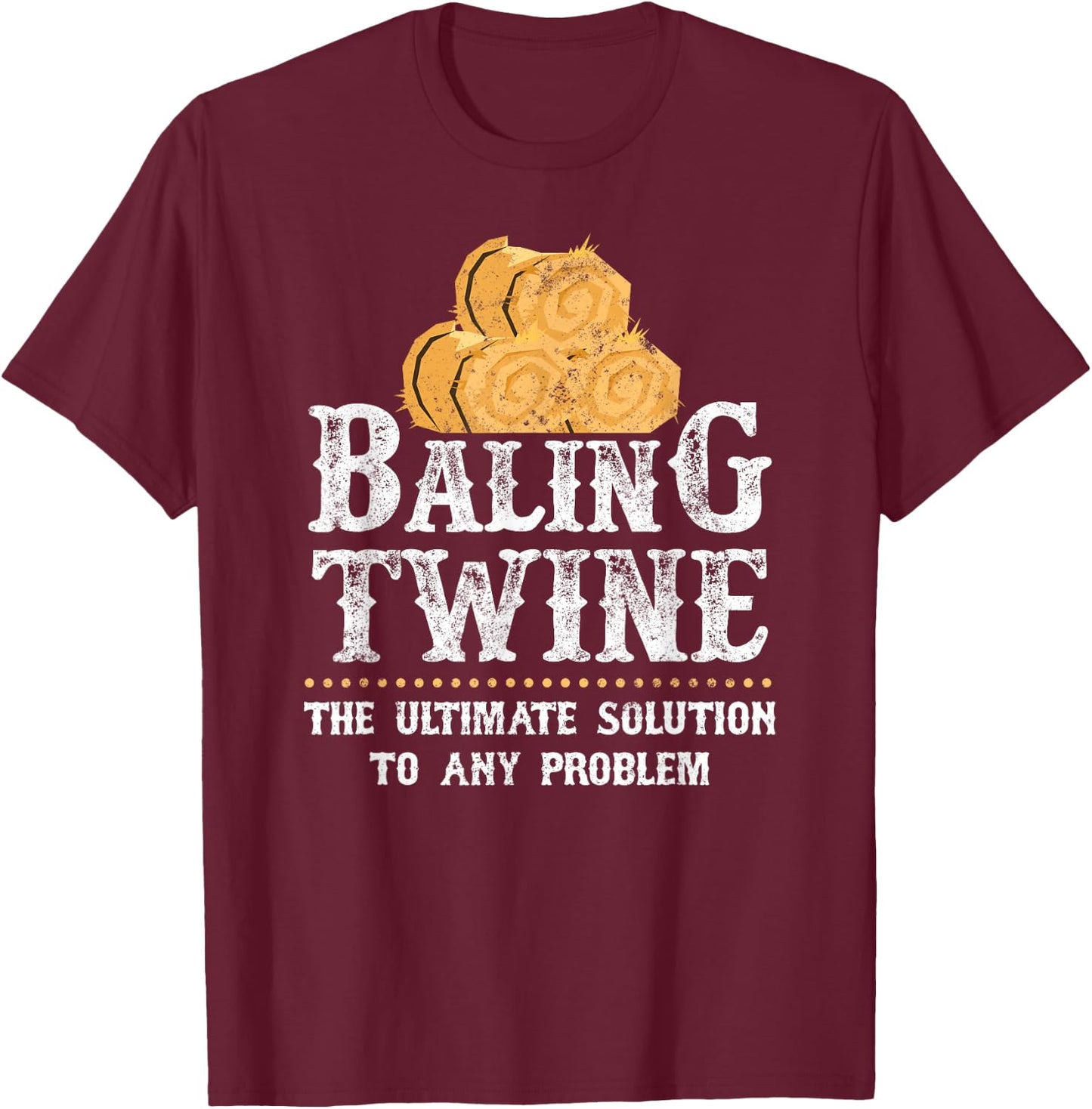 Farmer Baling Twine The Ultimate Solution To Any Problem T-Shirt - T-Shirt | Maroon