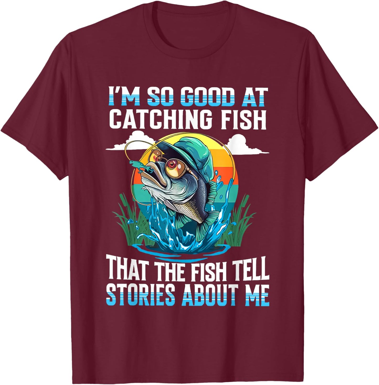 I'm So Good At Catching Fish That Fish Tell Stories About Me T-Shirt - T-Shirt | Maroon