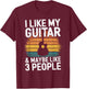I Like My Guitar And Maybe 3 People Funny Guitarist T-Shirt - T-Shirt | Maroon
