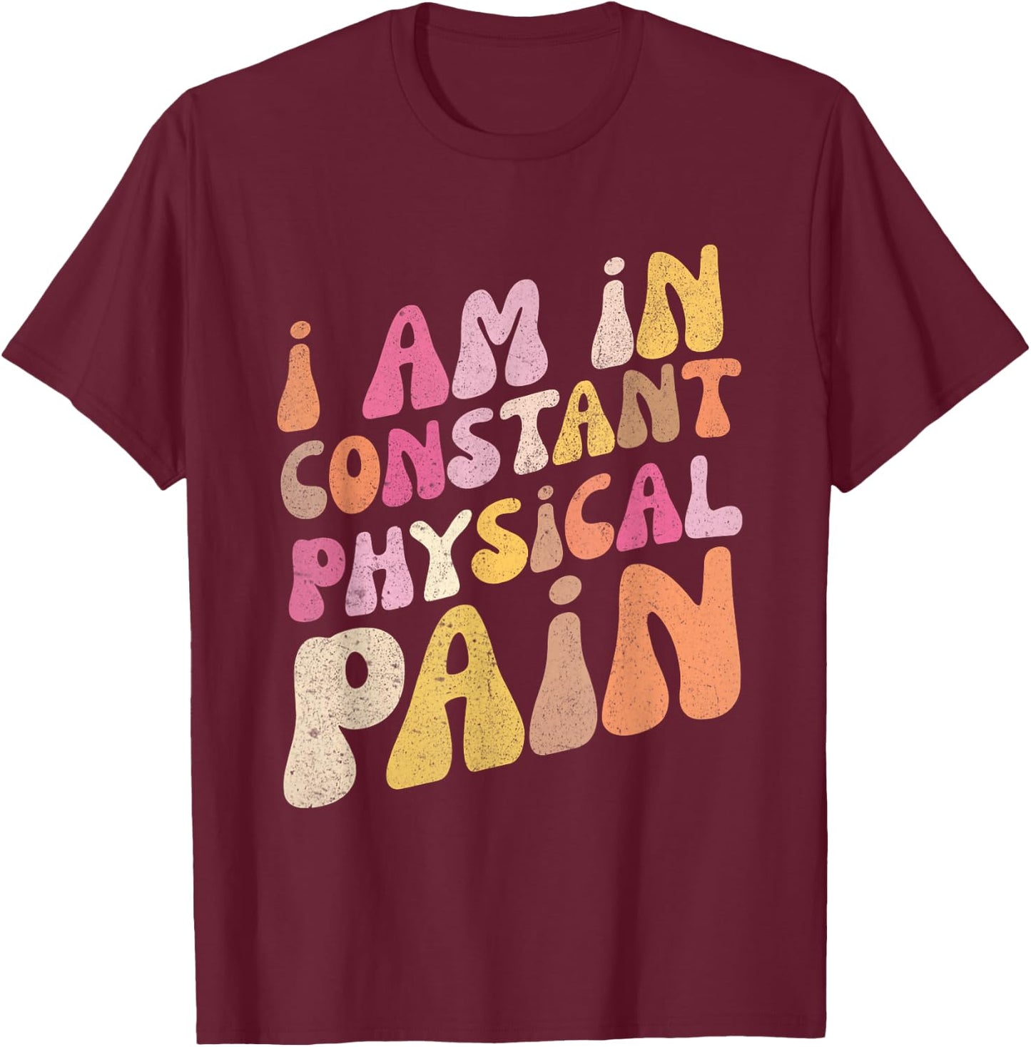Retro I Am In Constant Physical Pain T-Shirt - T-Shirt | Maroon