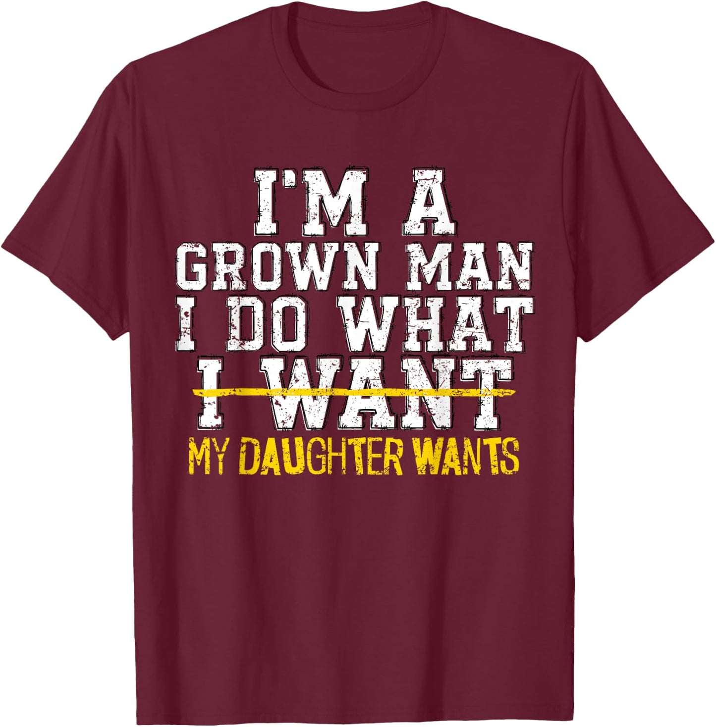 I'm A Grown Man I Do What My Daughter Wants Funny Dad Father T-Shirt - T-Shirt | Maroon