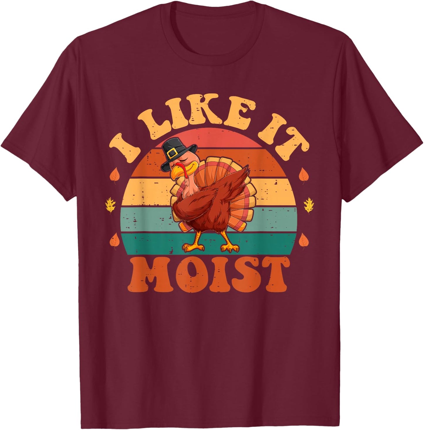 I Like It Moist Funny Thanksgiving Food Turkey Leg Day T-Shirt - T-Shirt | Maroon