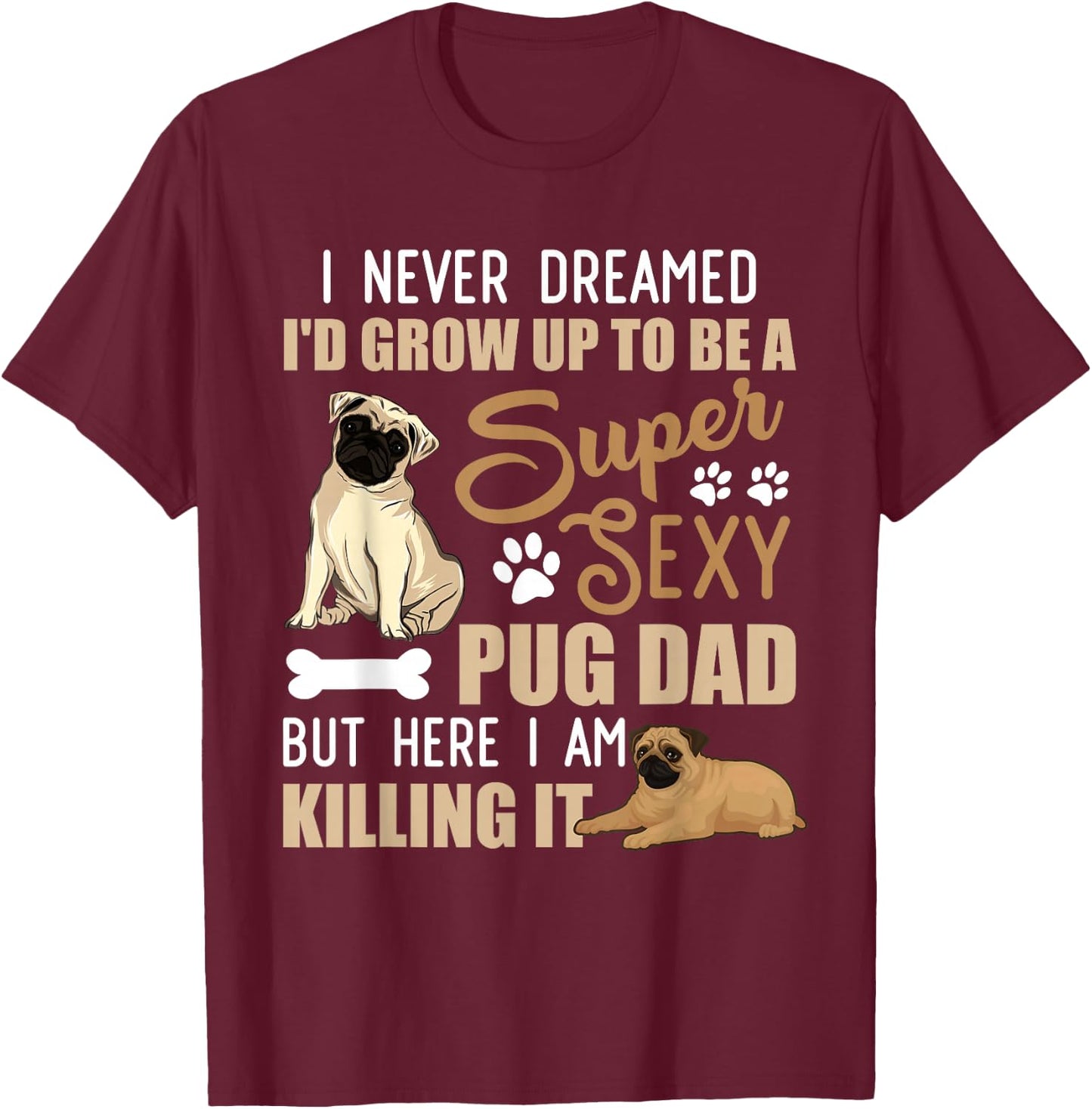 I Never Dreamed I'd Grow Up To Be A Super Sexy Pug Dad T-Shirt - T-Shirt | Maroon