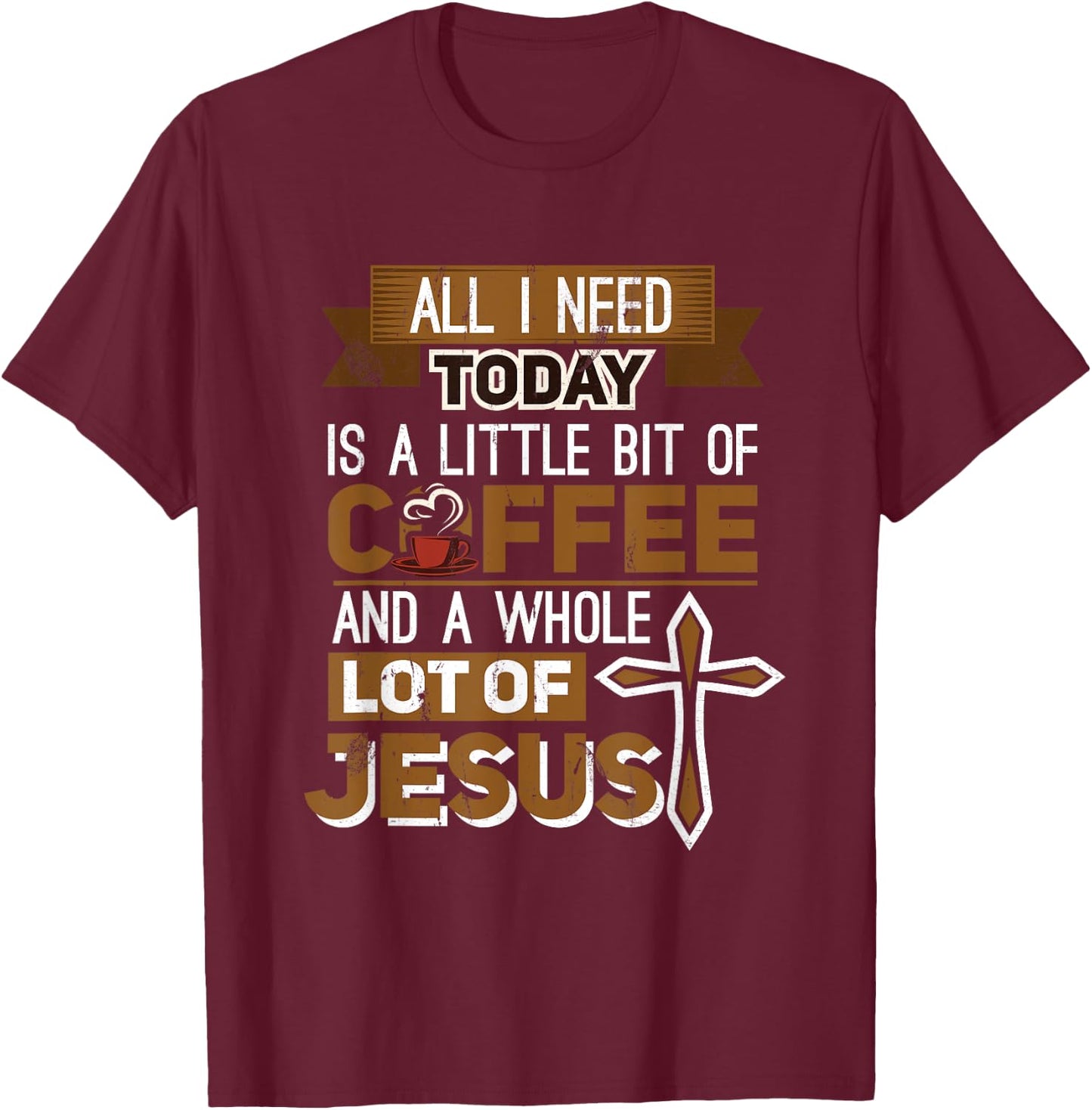 I Need A Liitle Bit Of Coffee Today and a Whole Lot of Jesus T-Shirt - T-Shirt | Maroon