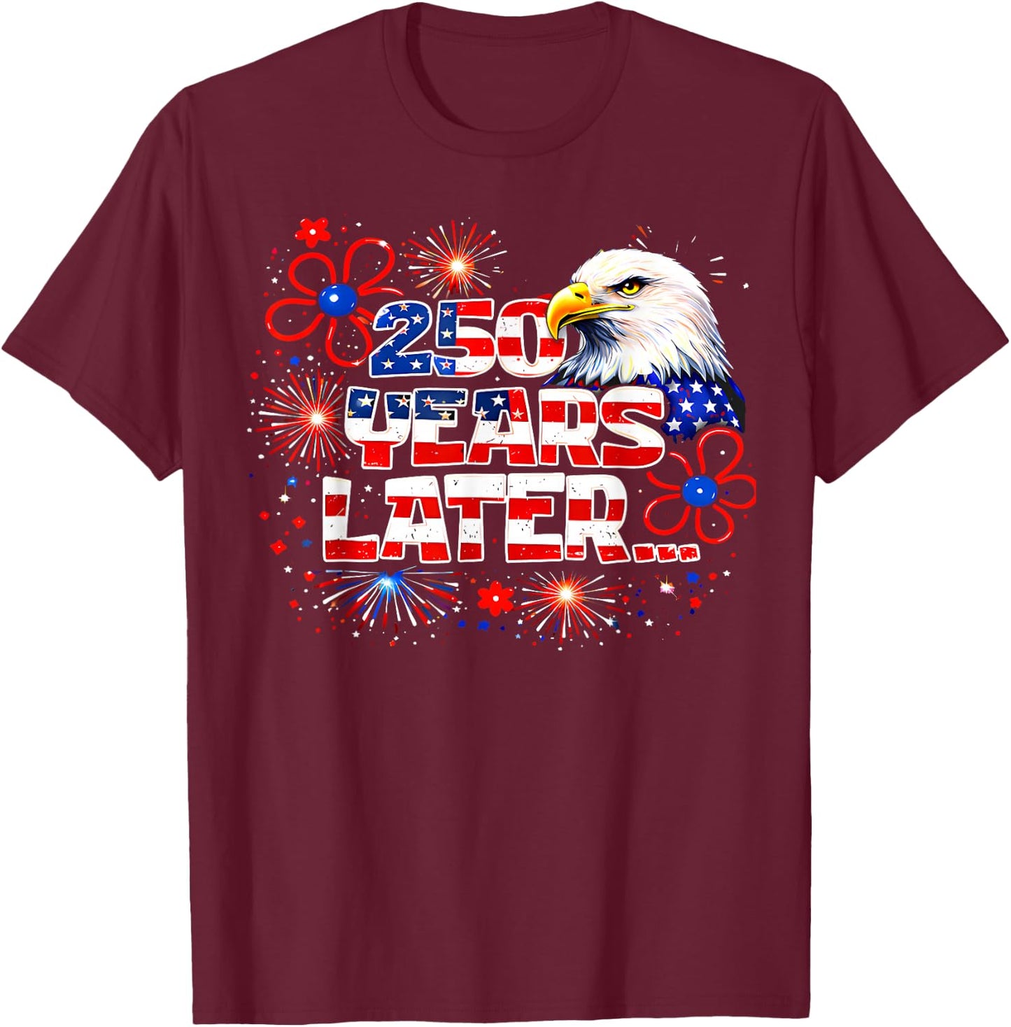 250 Years Later 250th Anniversary 4th July Independence Day T-Shirt - T-Shirt | Maroon