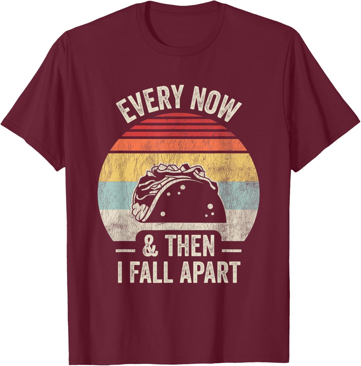 Every Now And Then I Fall Apart Taco T-Shirt - T-Shirt | Maroon