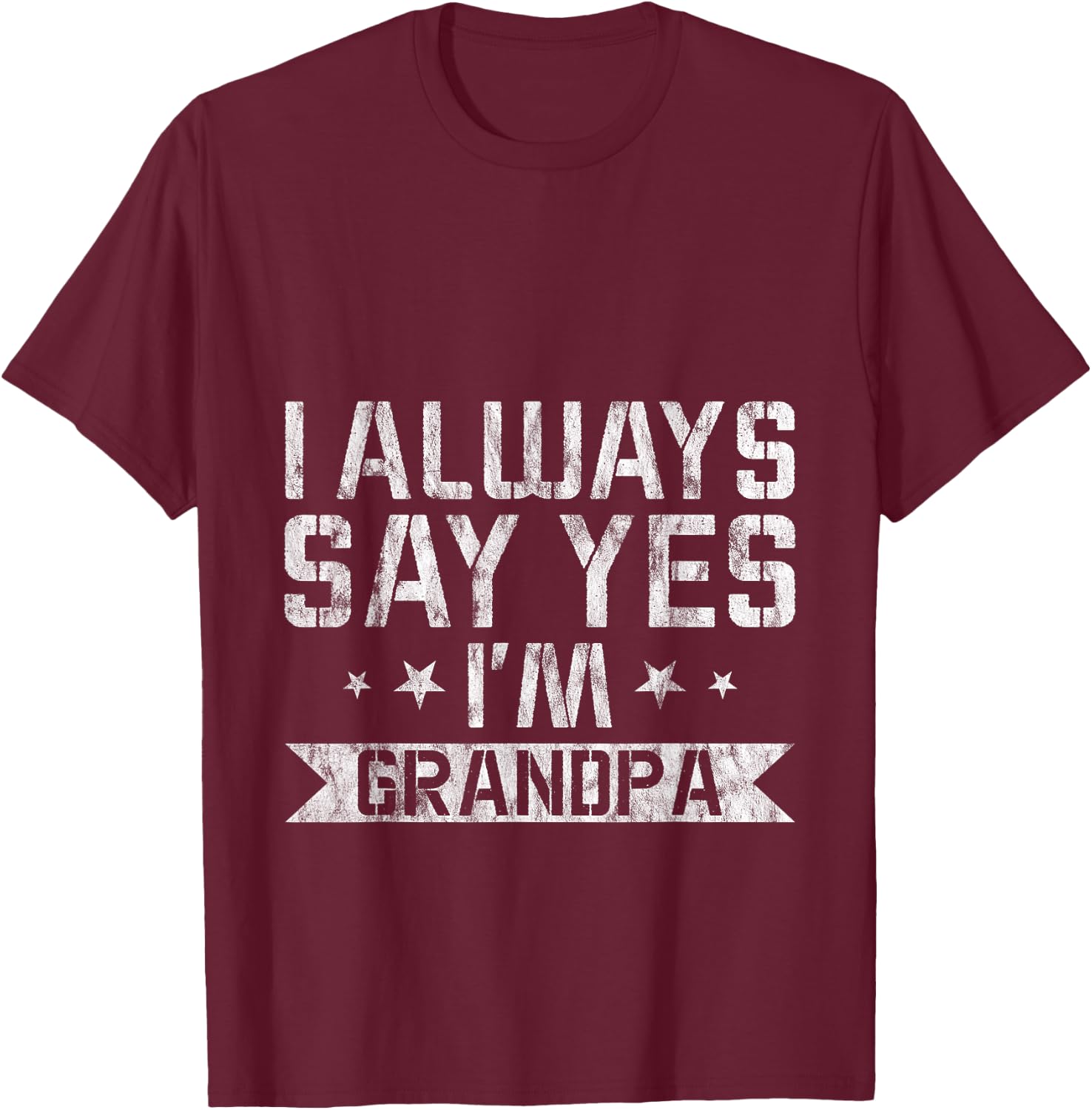 I Always Say Yes I'm Grandpa Grandfather Spoil Love T-Shirt - T-Shirt | Maroon