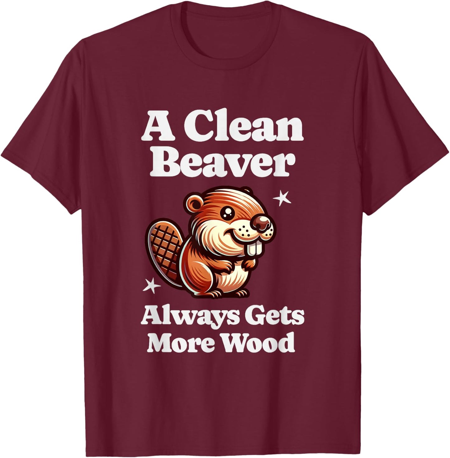 A Clean Beaver Always Gets More Wood Funny Dirty Adult Humor T-Shirt - T-Shirt | Maroon
