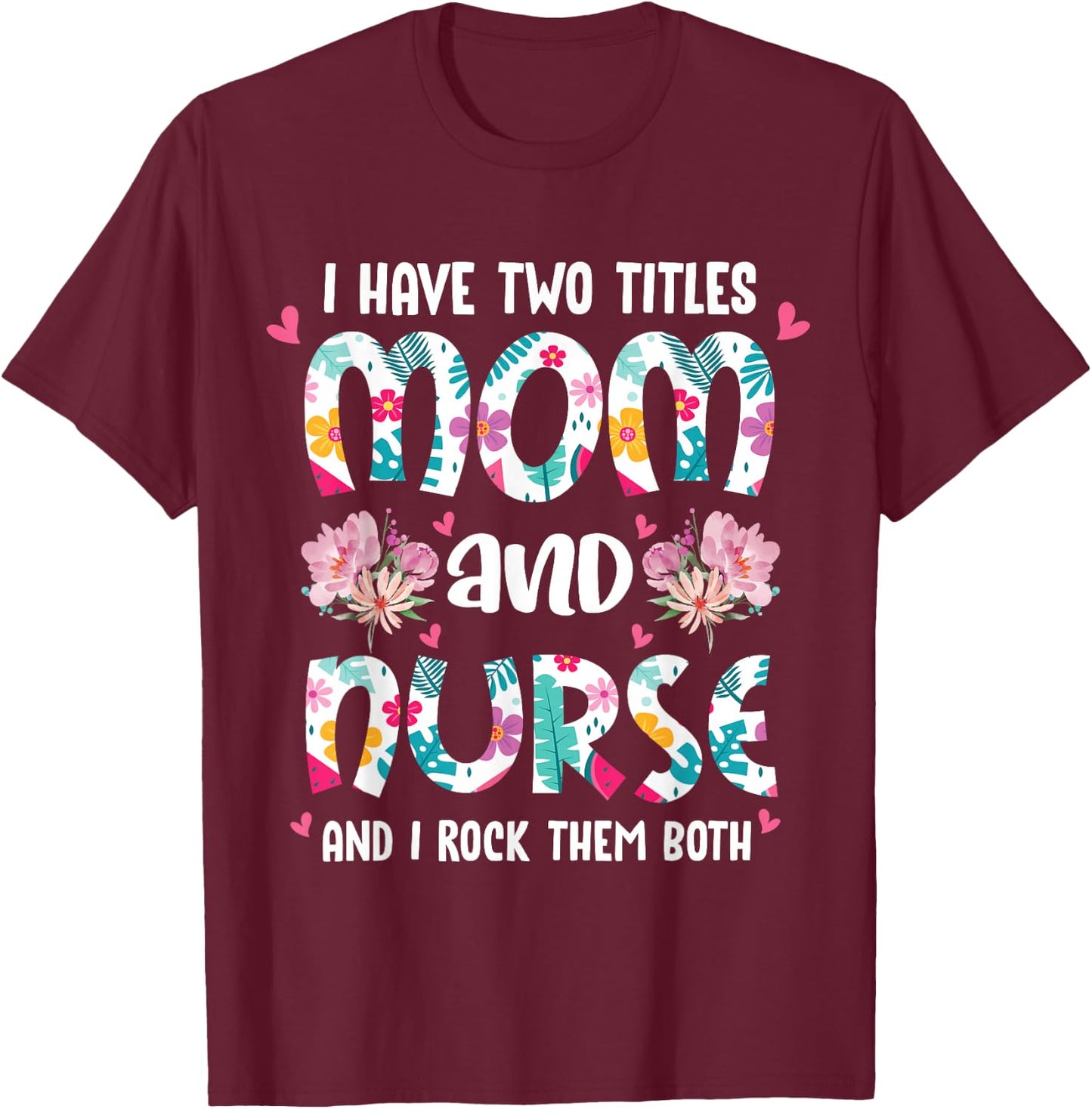 I Have Two Titles Mom and Nurse Happy Mother's Day Floral T-Shirt - T-Shirt | Maroon