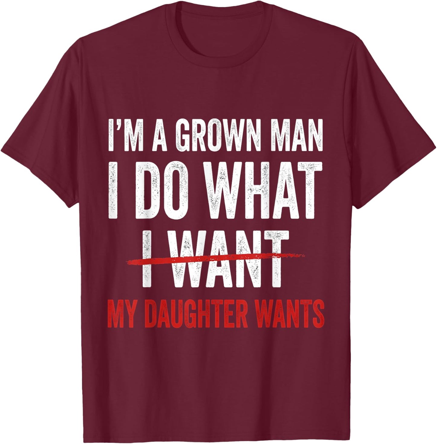 I'm A Grown Man I Do What My Daughter Wants T-Shirt - T-Shirt | Maroon