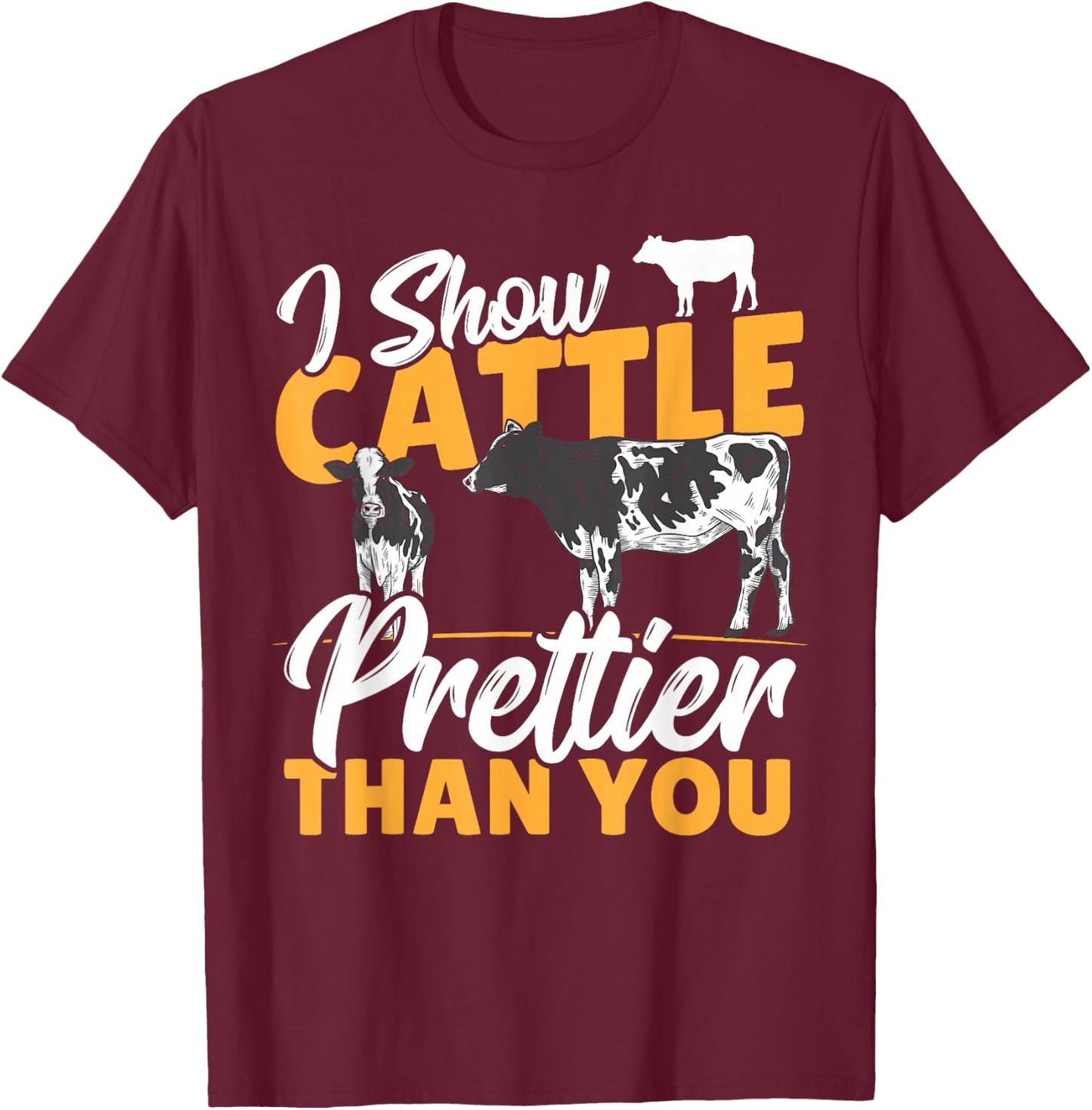 I Show Cattle Prettier Than You - Cattle Show Cattle Showing T-Shirt - T-Shirt | Maroon