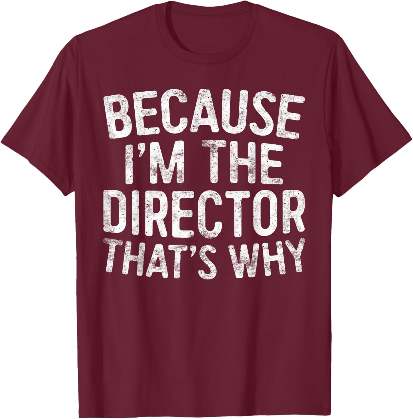 Because I'm The Director That's Why T-Shirt - T-Shirt | Maroon