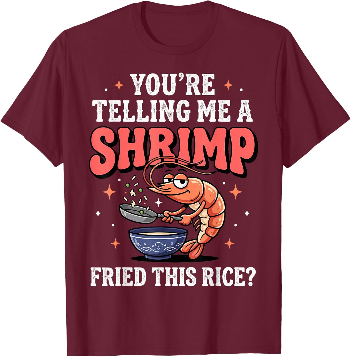 You're Telling Me A Shrimp Fried This Rice T-Shirt - T-Shirt | Maroon