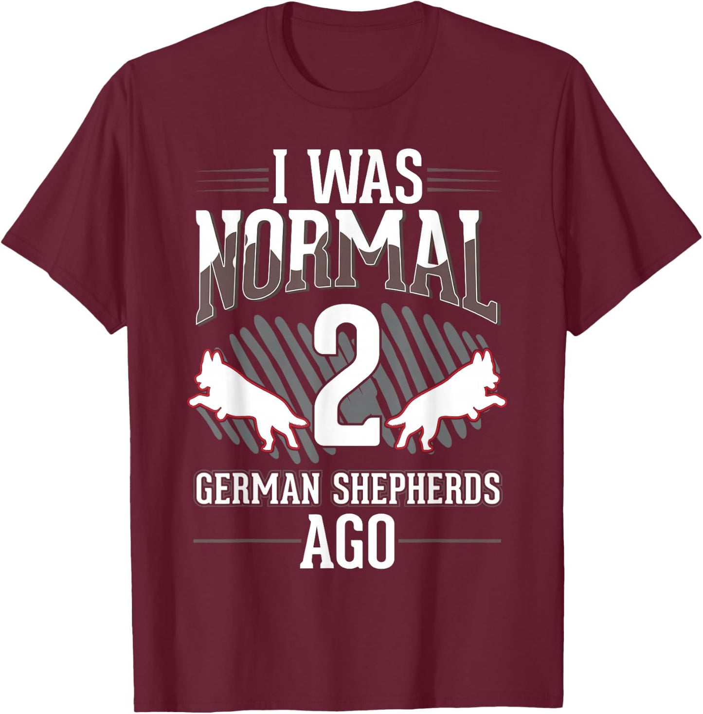 I was normal 2 German Shepherds ago T-Shirt - T-Shirt | Maroon