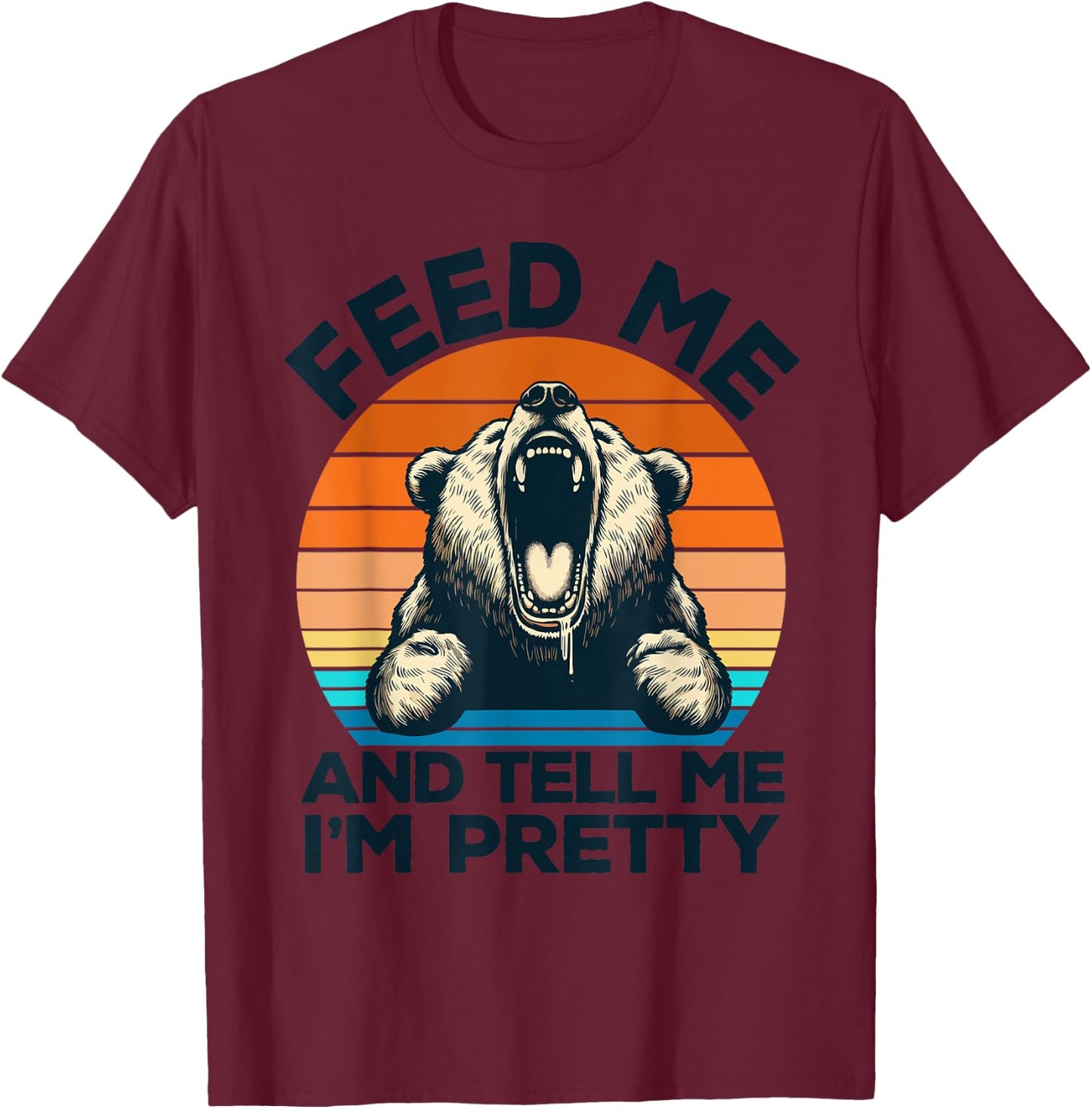 Feed Me And Tell Me I'm Pretty Funny Bear T-Shirt - T-Shirt | Maroon