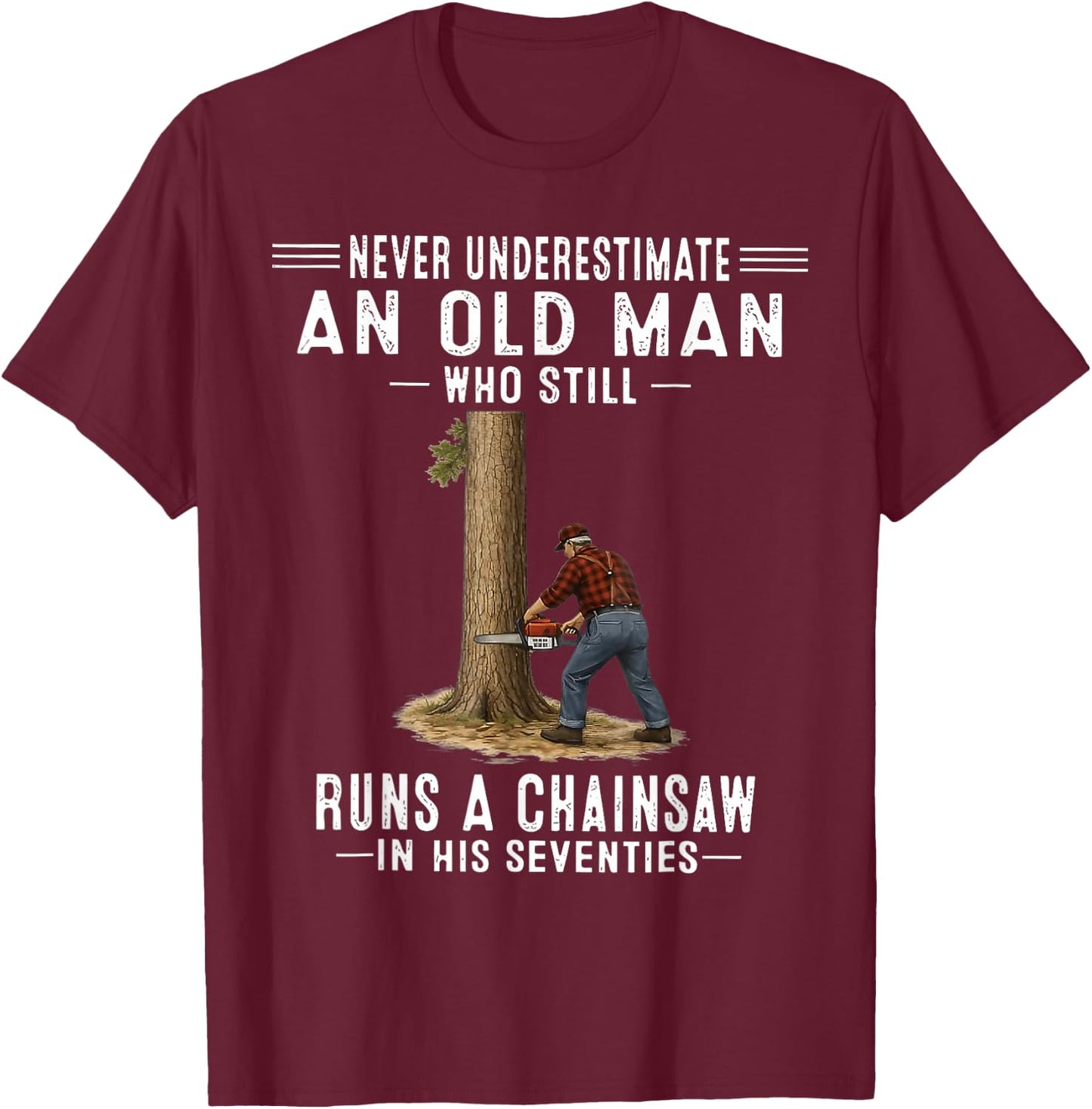 Never Underestimate an Old Man Who Still Runs A Chainsaw T-Shirt - T-Shirt | Maroon