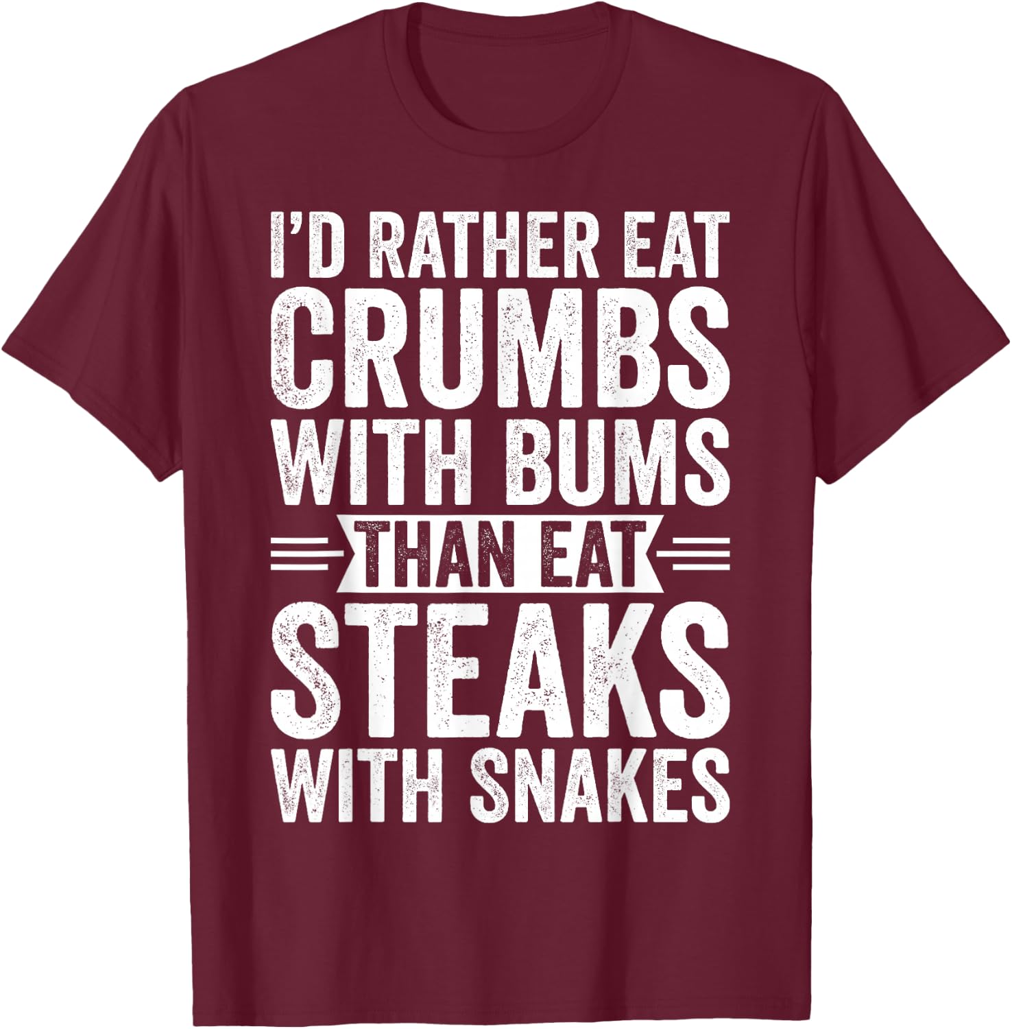I'd Rather Eat Crumbs With Bums Than Eat Steaks With Snakes T-Shirt - T-Shirt | Maroon