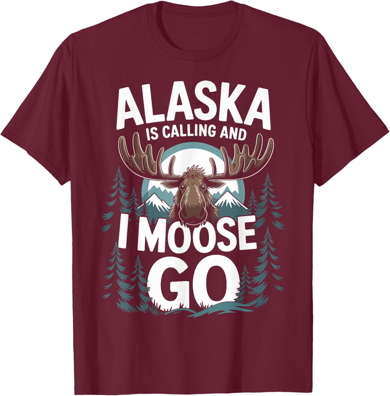 Alaska Is Calling And I Moose Go T-Shirt - T-Shirt | Maroon