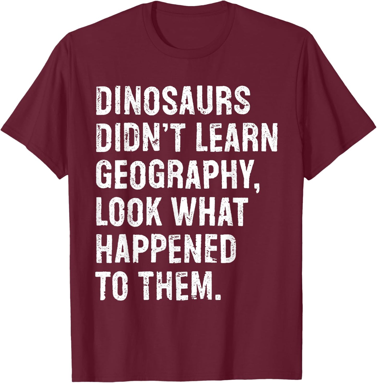 Dinosaurs Didn't Learn Geography Funny Teacher T-Shirt - T-Shirt | Maroon