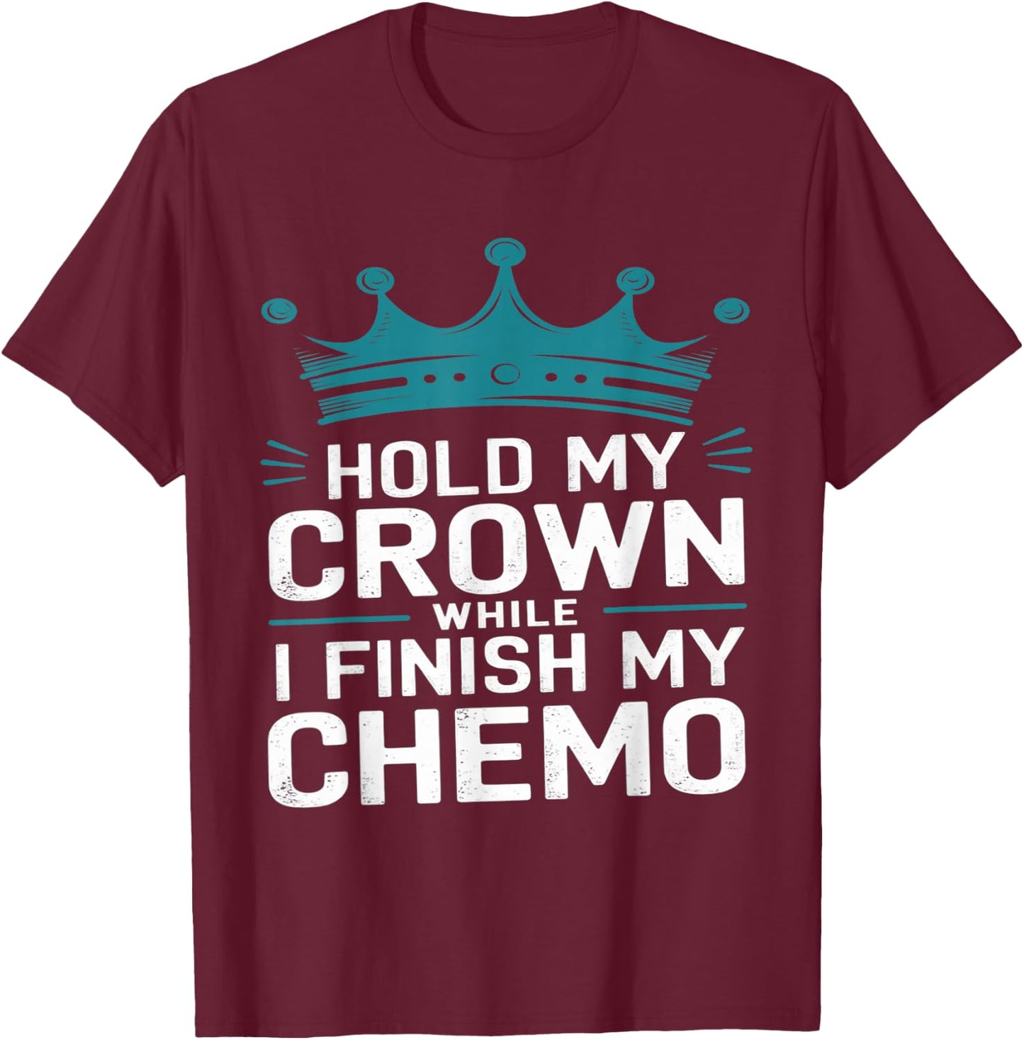 Last Day of Chemo Hold My Crown While I Finish My Chemo T-Shirt - T-Shirt | Maroon