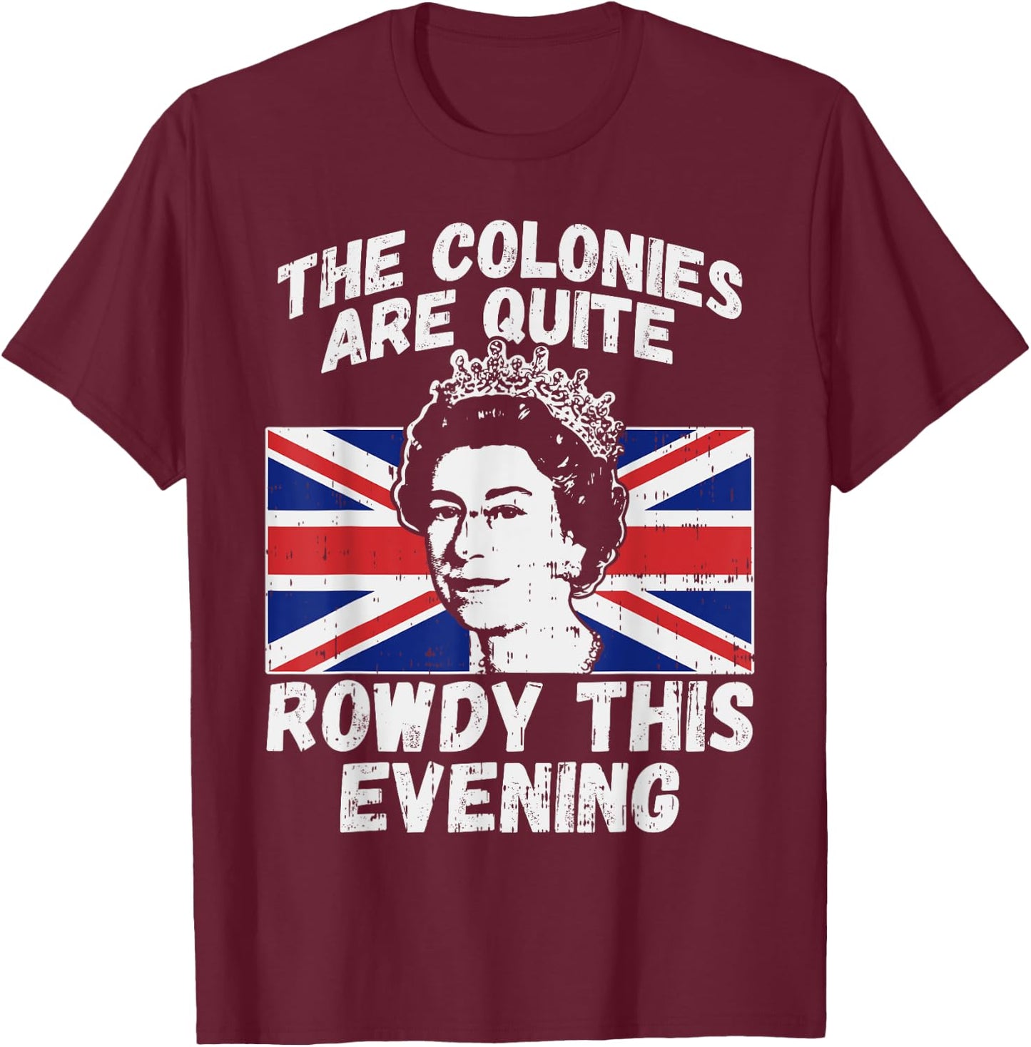Colonies Are Rowdy Funny Independence Day 4th of July Queen T-Shirt - T-Shirt | Maroon