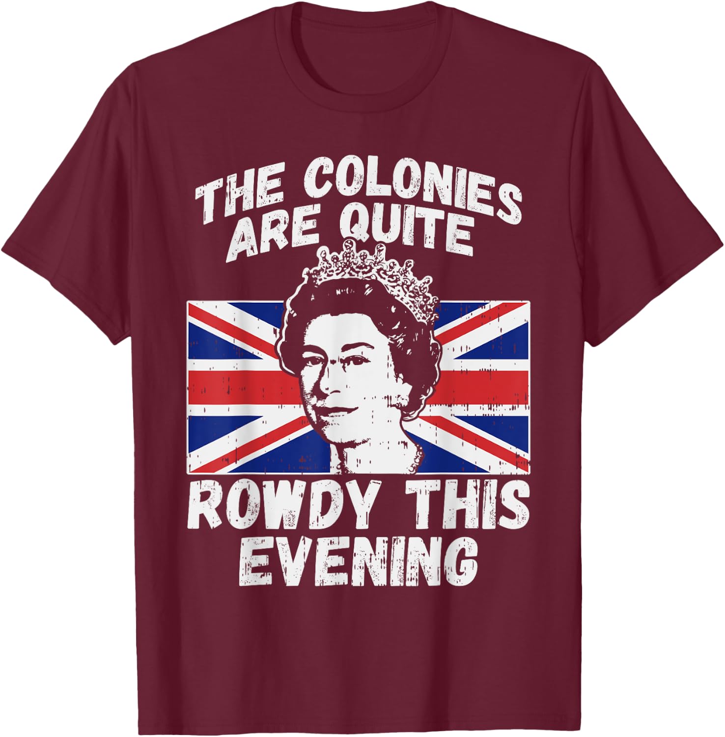 Colonies Are Rowdy Funny Independence Day 4th of July Queen T-Shirt - T-Shirt | Maroon