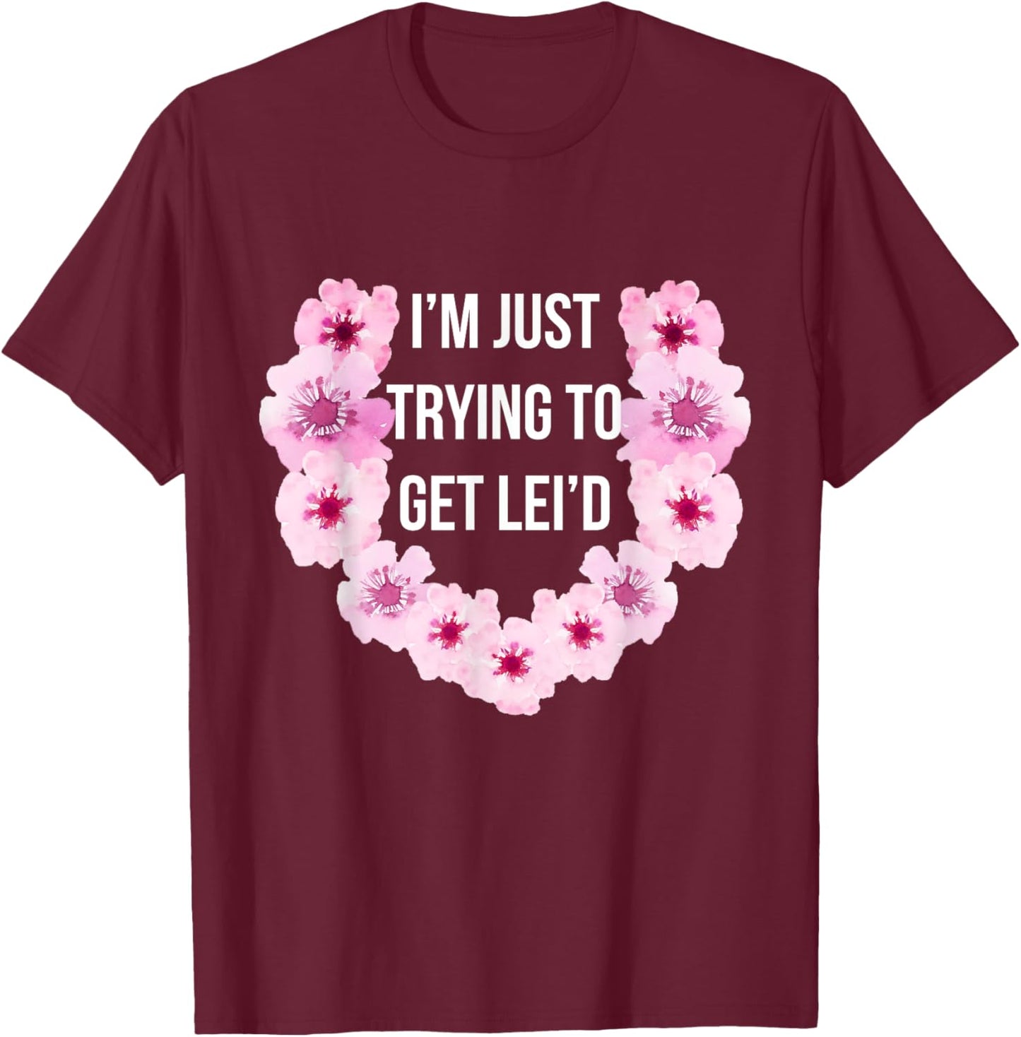 Hawaiian I'm Just Trying To Get Lei'd Cute Flower T-Shirt - T-Shirt | Maroon