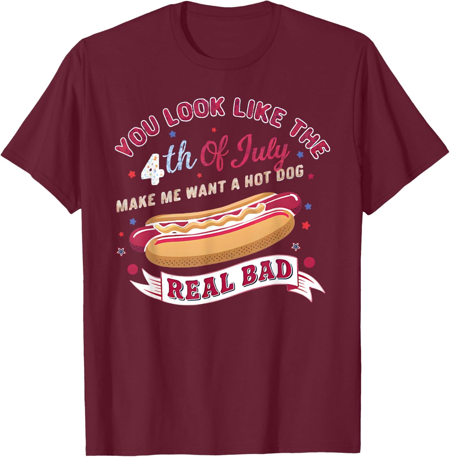 You Look Like The 4th Of July Makes Me Want HotDog Real Bad T-Shirt - T-Shirt | Maroon