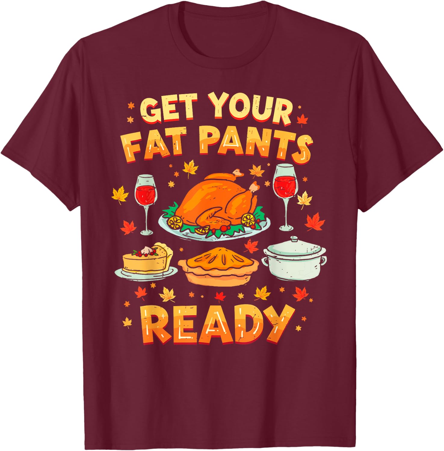 Get Your Fat Pants Ready Funny Thanksgiving Family Dinner T-Shirt - T-Shirt | Maroon