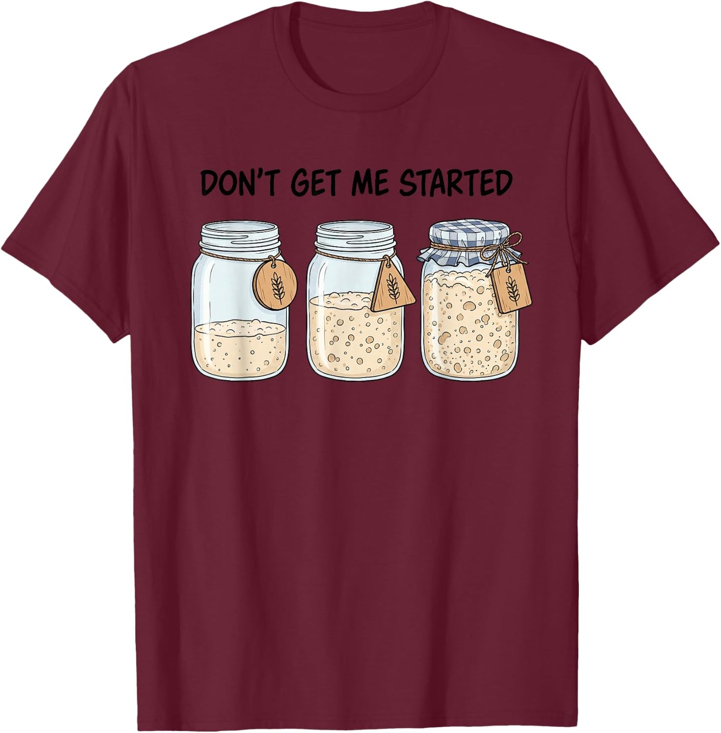 Dont Get Me Started Funny Sourdough Baking Bread Baker Pun T-Shirt - T-Shirt | Maroon