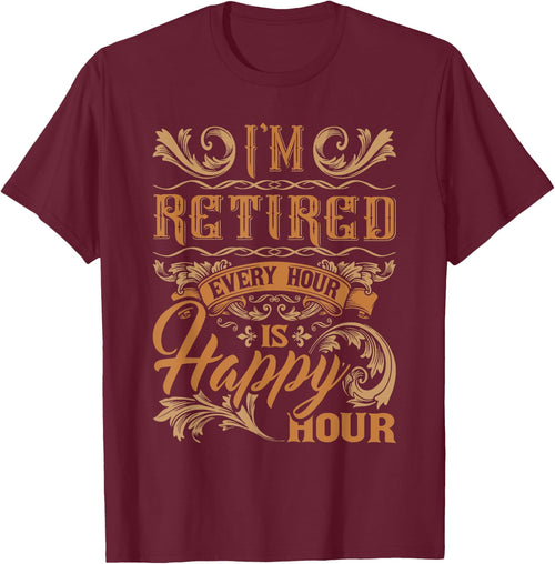 I'm Retired Every Hour Is Happy Hour - Retiree Retirement