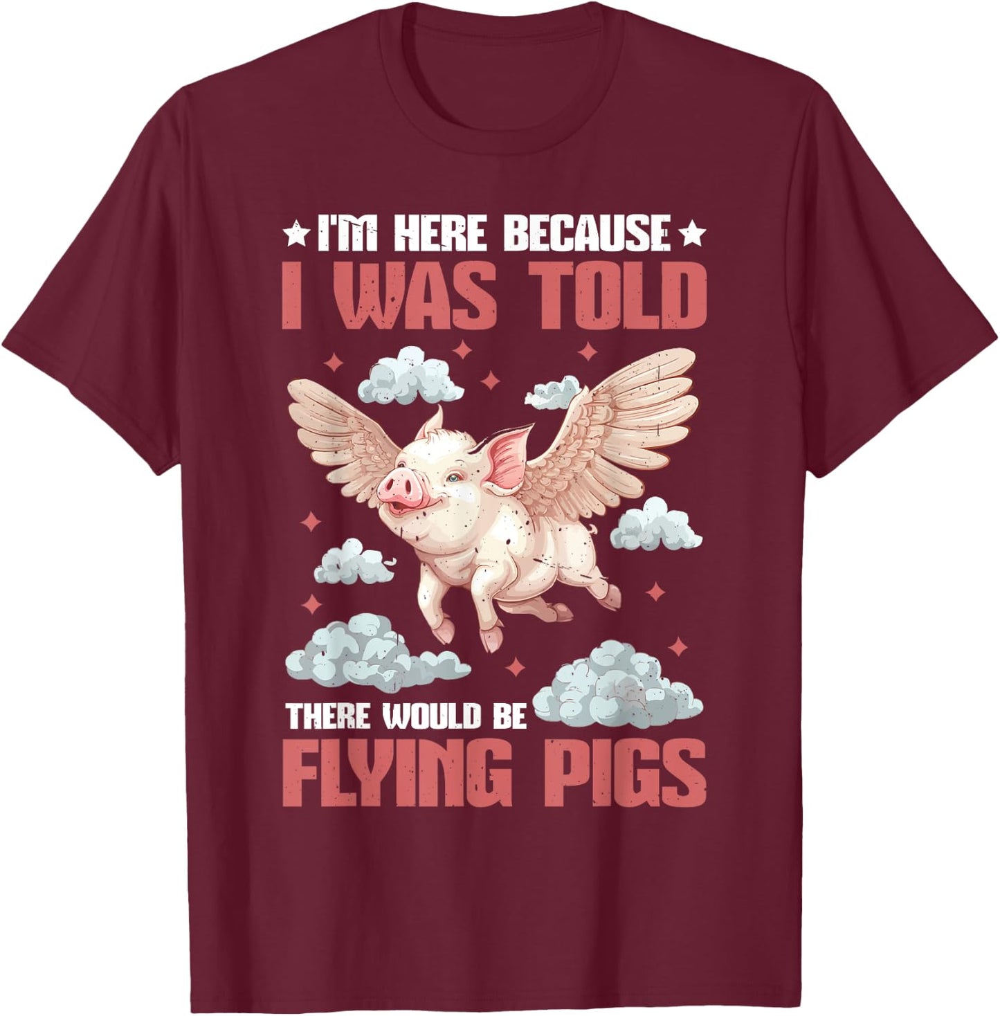 I'm Here Because I Was Told There Would Be Flying Pigs_ T-Shirt - T-Shirt | Maroon