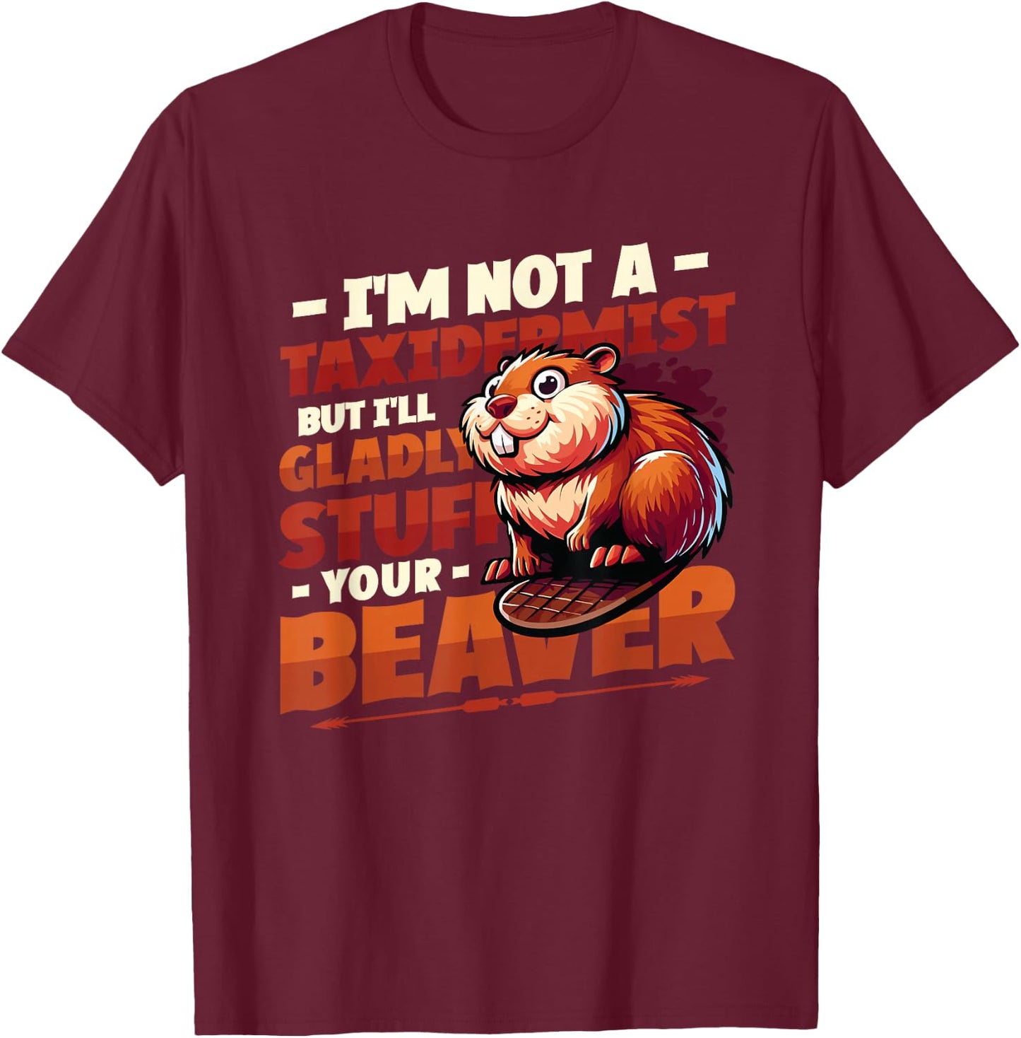 I'm Not A Taxidermist But I'll Gladly Stuff Your Beaver T-Shirt - T-Shirt | Maroon