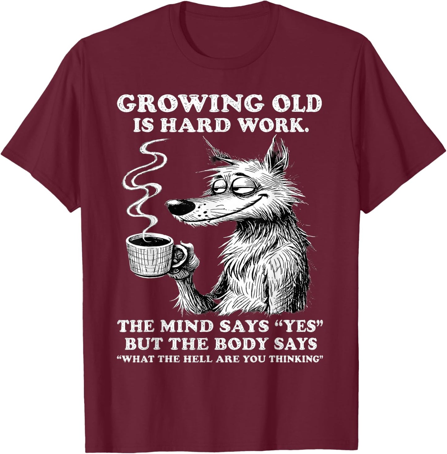 Growing Old is Hard Work the Mind says yes but the Body says T-Shirt - T-Shirt | Maroon