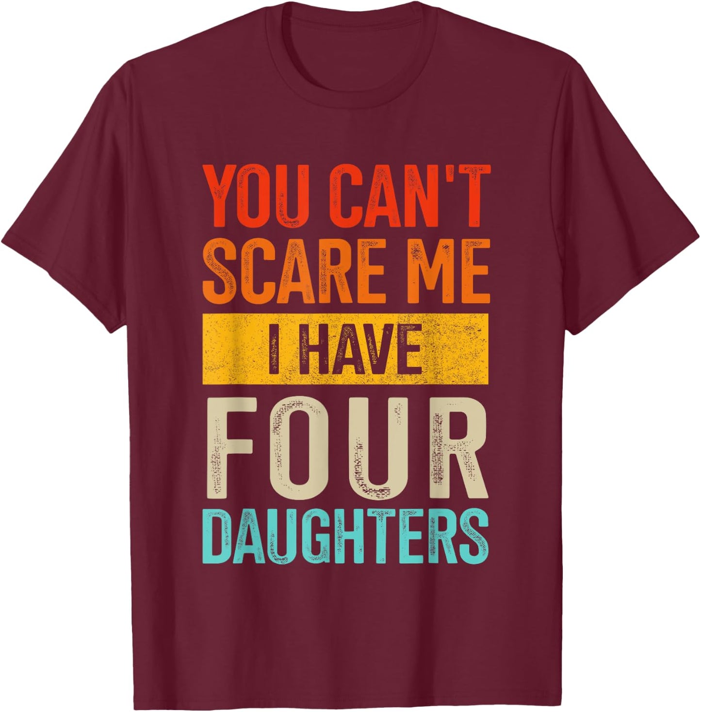 Can't scare me four daughters for dad of 4 girls fathers day T-Shirt - T-Shirt | Maroon