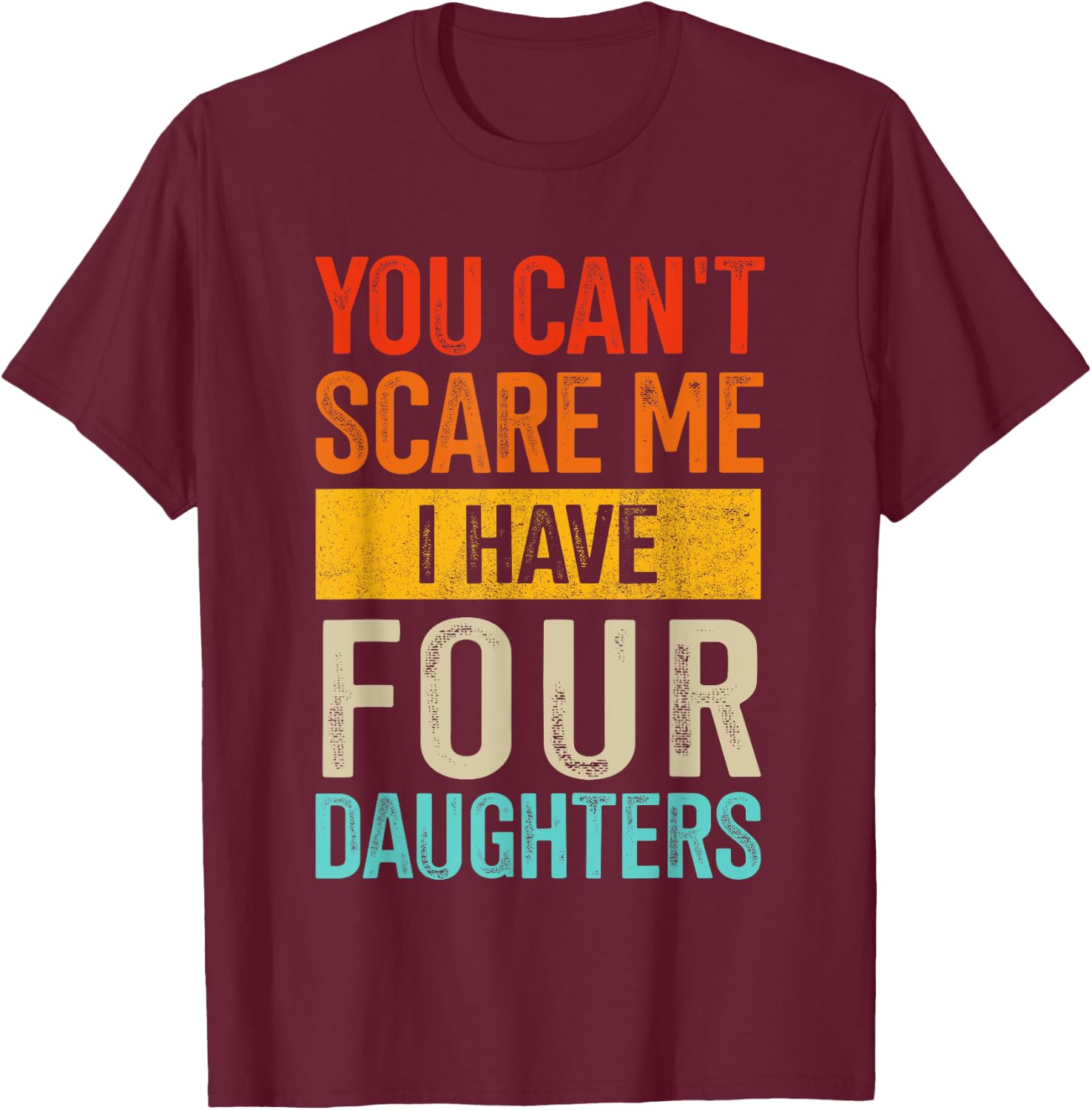 Can't scare me four daughters for dad of 4 girls fathers day T-Shirt - T-Shirt | Maroon