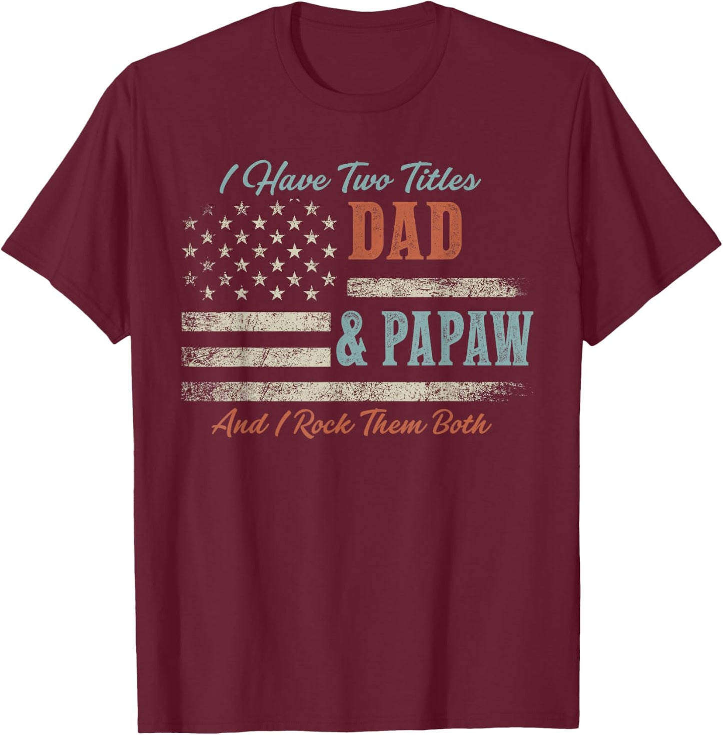 I Have Two Titles Dad & Papaw and Rock Them Both USA Flag T-Shirt - T-Shirt | Maroon