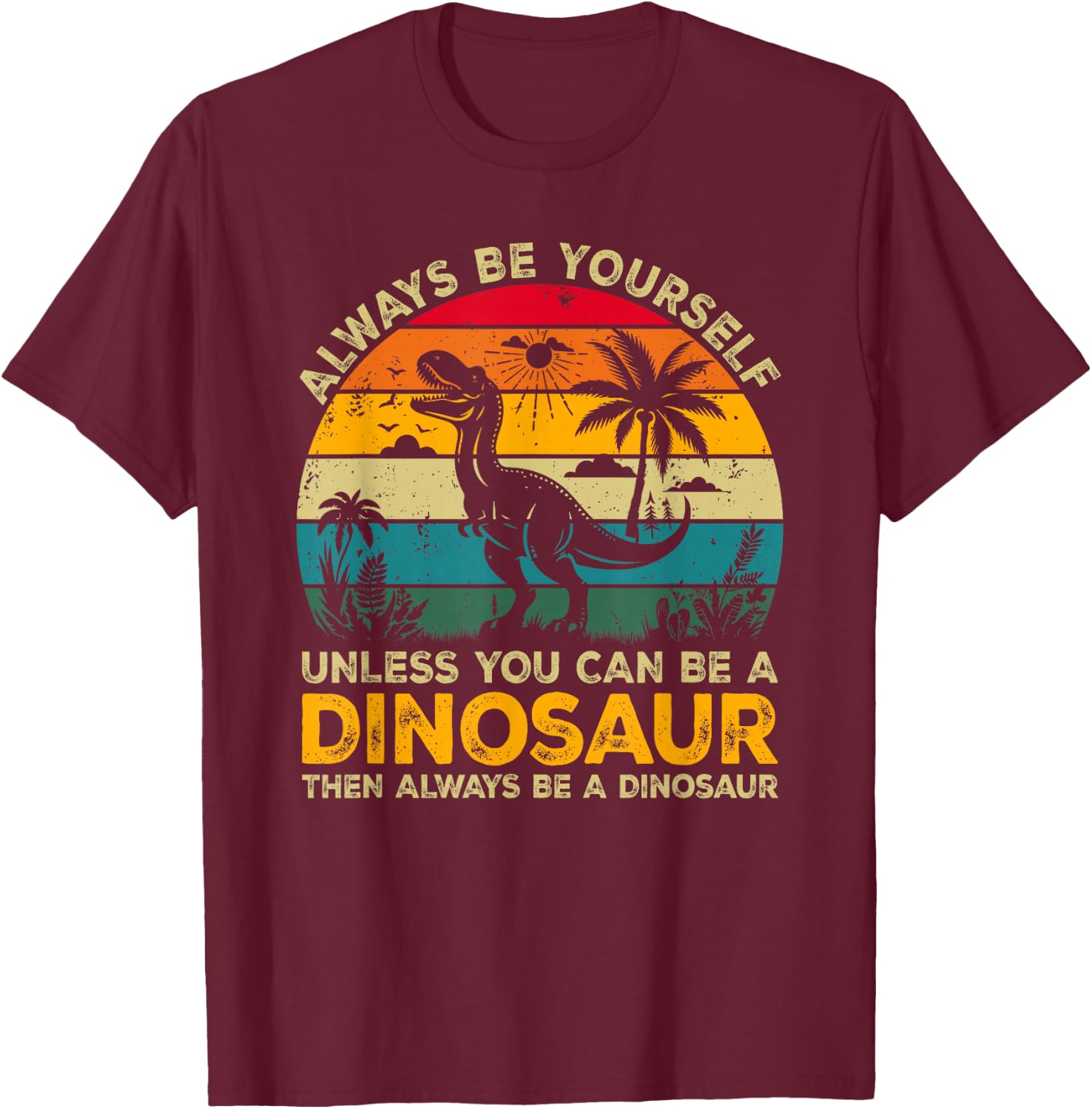 Always Be Yourself Unless You Can Be A Dinosaur T-Shirt - T-Shirt | Maroon