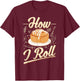 How I roll Cinnamon Buns Cinnamon Roll T-Shirt - T-Shirt | Maroon