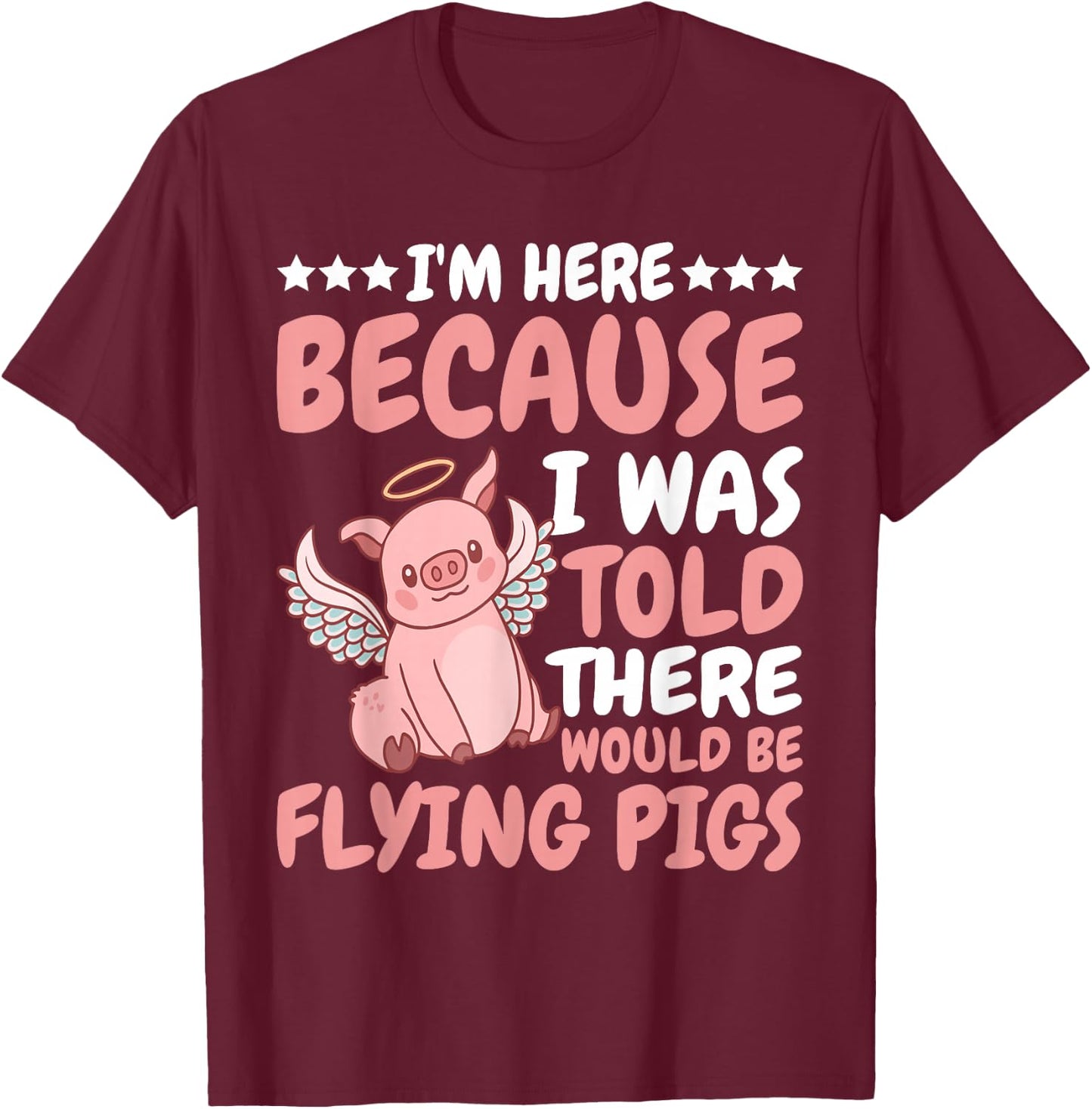 I'm Here Because I Was Told There Would Be Flying Pigs T-Shirt - T-Shirt | Maroon