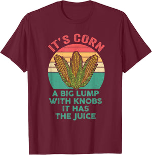 It’s Corn A Big Lump With Knobs It Has The Juice Its Corn T-Shirt - T-Shirt | Maroon