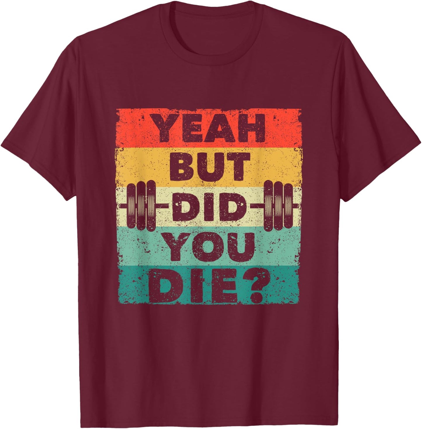 Funny Gym Workout Humor Motivational Yeah But Did You Die T-Shirt - T-Shirt | Maroon