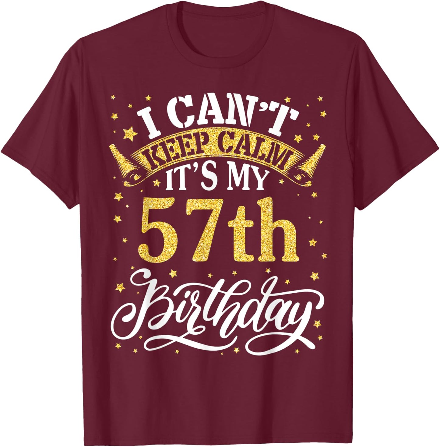 I Can't Keep Calm It's My 57th Birthday Happy 57 Years To Me T-Shirt - T-Shirt | Maroon