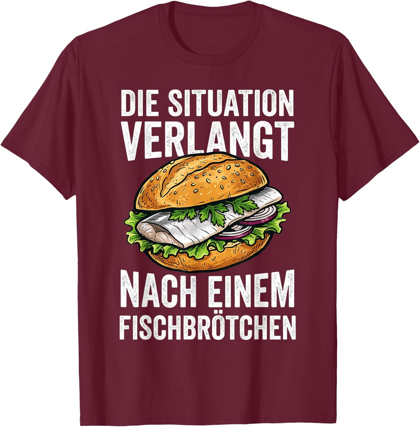 Die Situation Verlangt Nach Einem Fischbrötchen T-Shirt - T-Shirt | Maroon