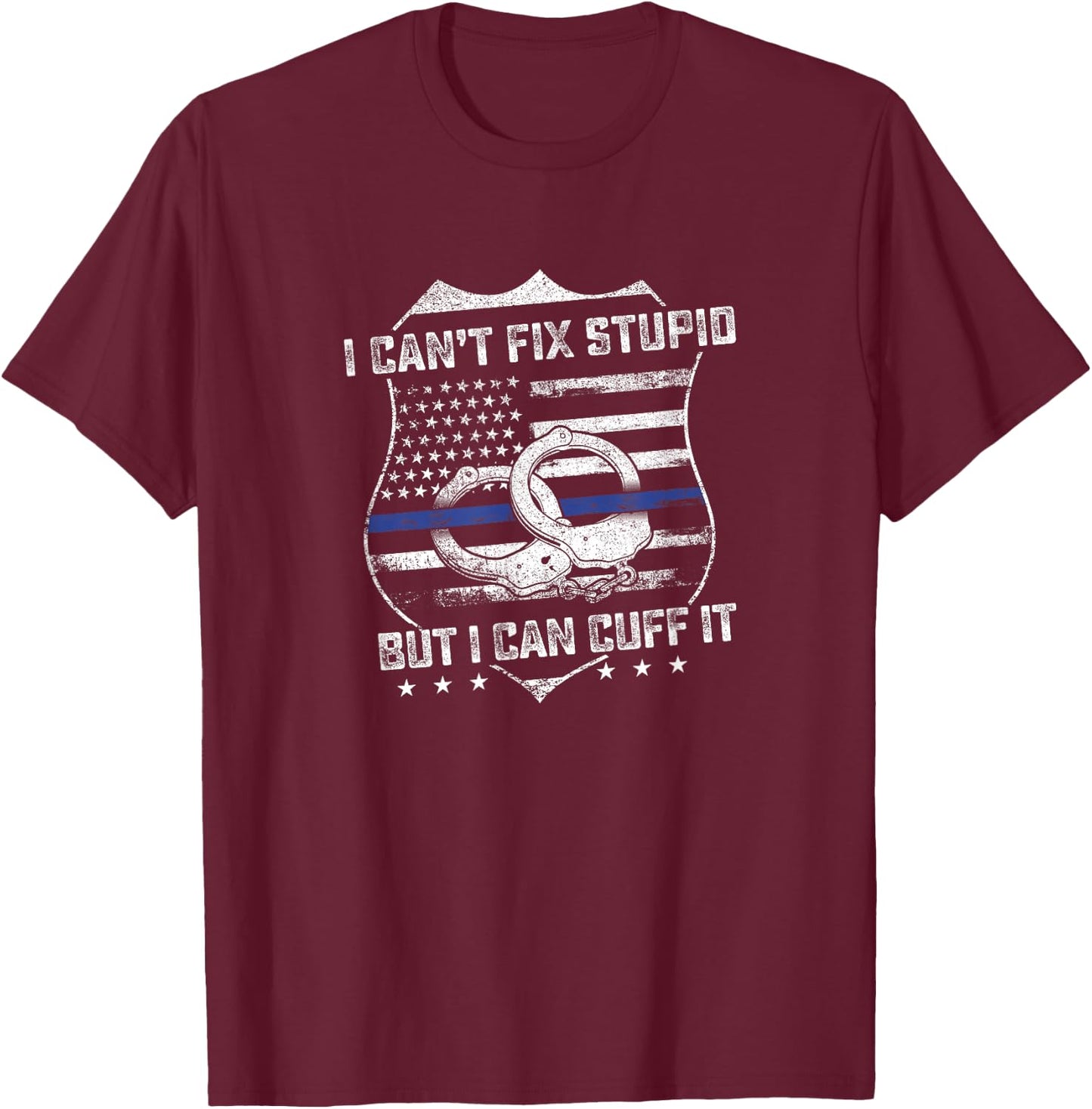 Can't Fix Stupid But I Can Cuff It Funny Police Arrest Gift T-Shirt - T-Shirt | Maroon