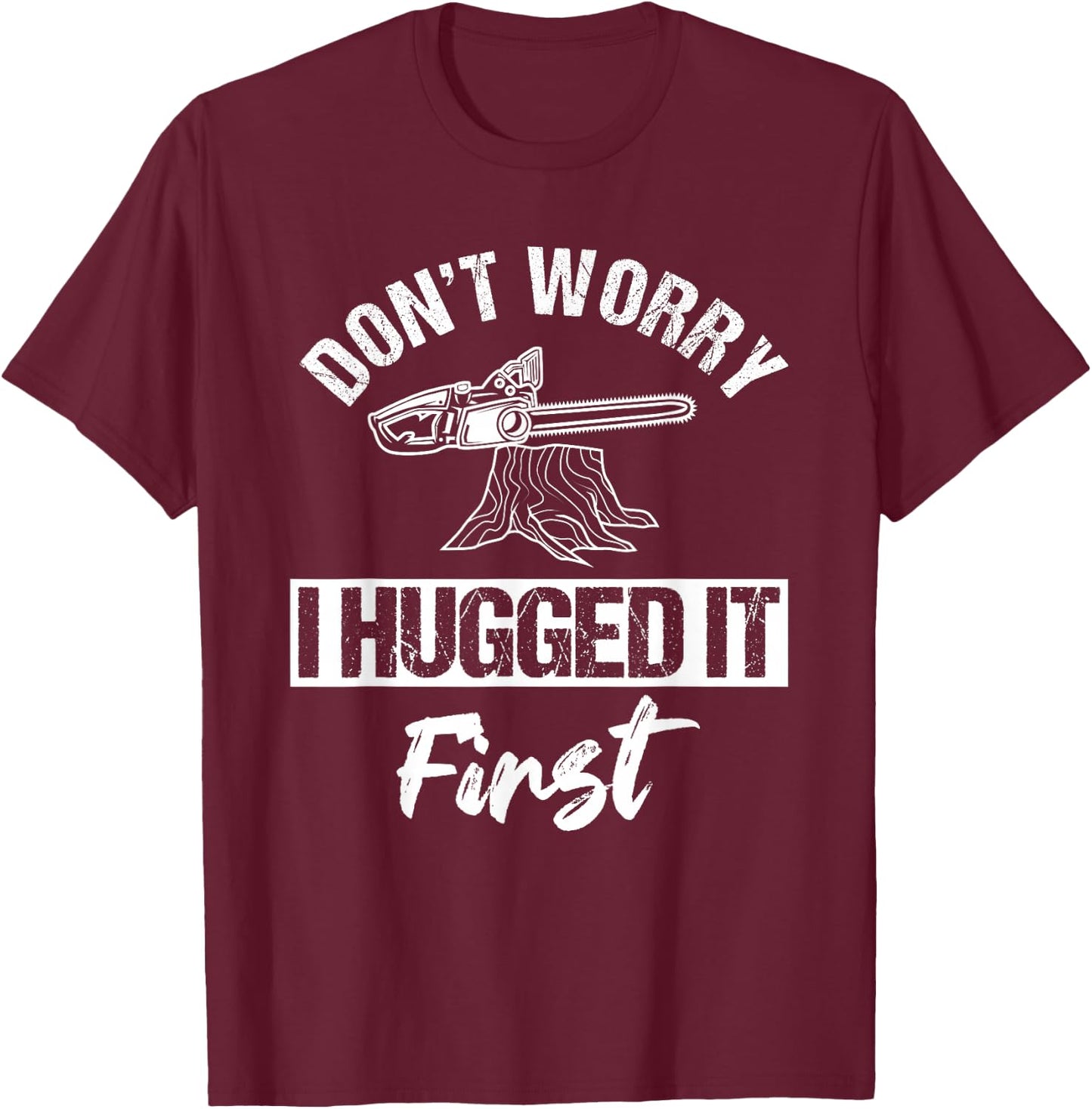 Don't Worry I Hugged It First Arborist Tree Surgeon Chainsaw T-Shirt - T-Shirt | Maroon