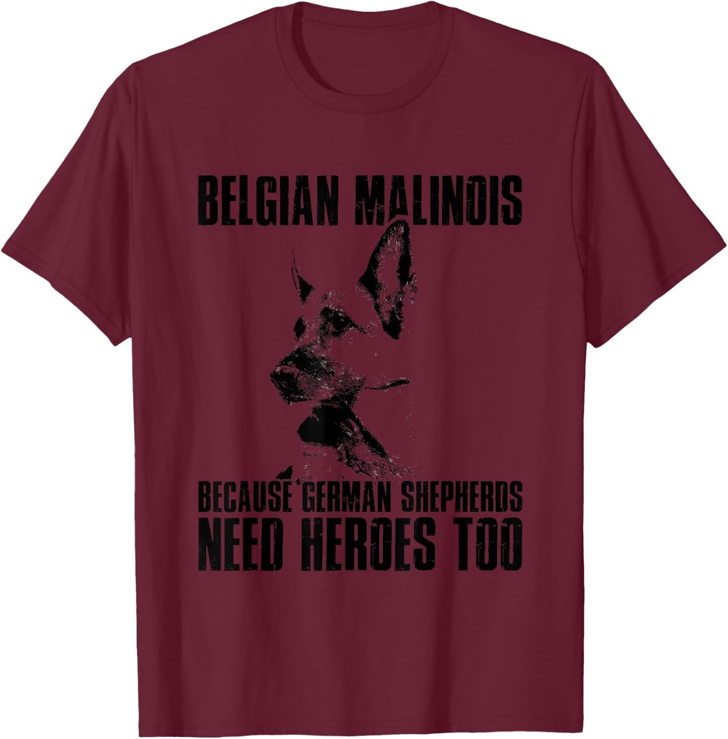 Belgian Malinois Because German Shepherds Need Herores Too T-Shirt - T-Shirt | Maroon
