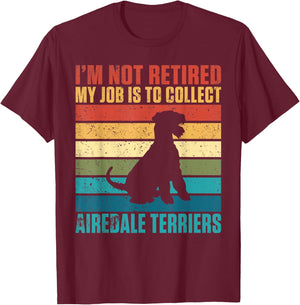 Im not retired my Job is to collect Airedale Terriers T-Shirt - T-Shirt | Maroon